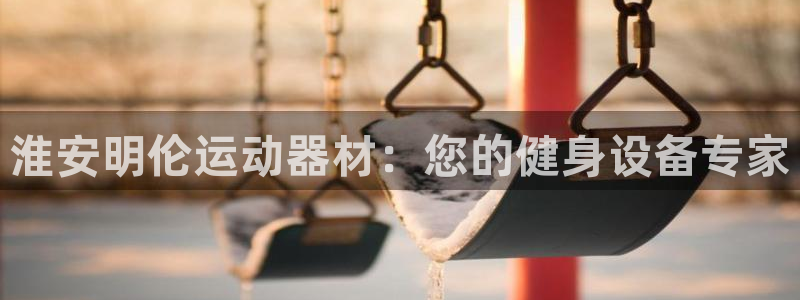 海南意昂体育3发展怎么样：淮安明伦运动器材：您的健身