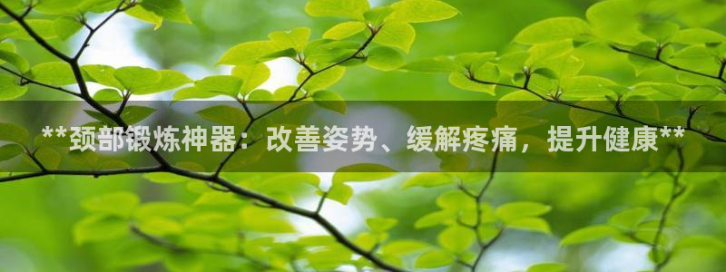 意昂平台体育：**颈部锻炼神器：改善姿势、缓解疼痛，