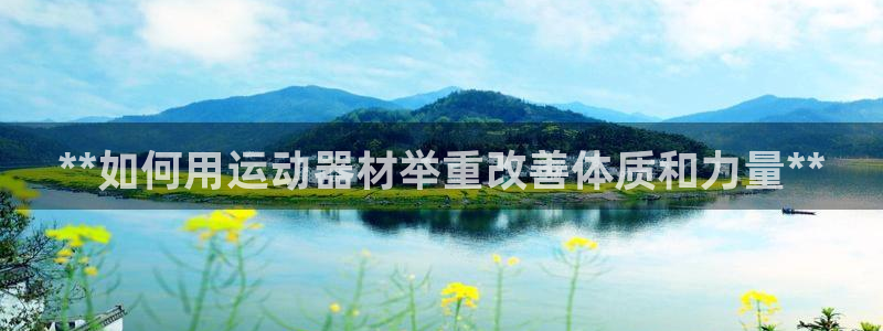 意昂3神州：**如何用运动器材举重改善体质和力量**