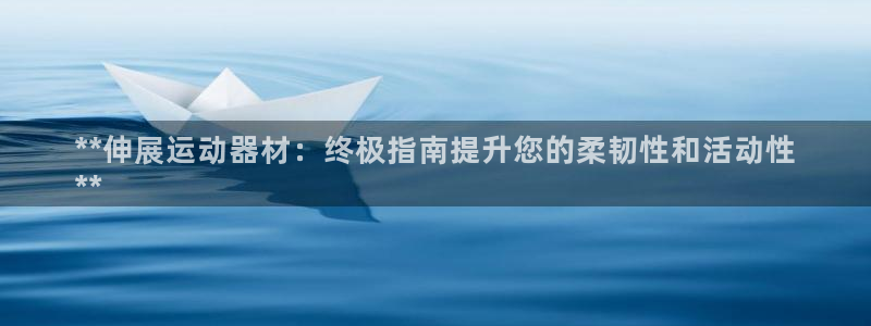 意昂体育3娱乐：**伸展运动器材：终极指南提升您的柔