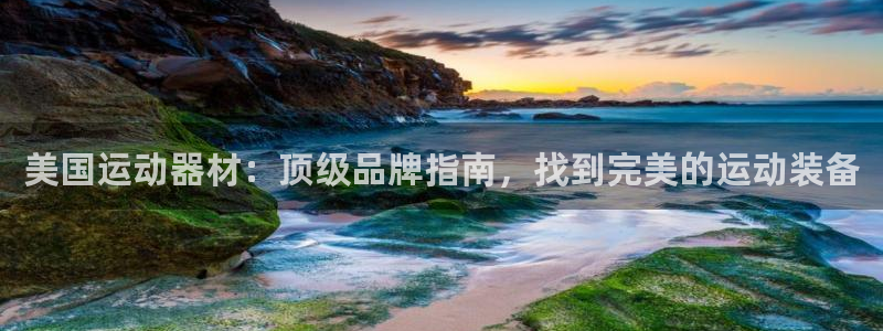 意昂体育3平台注册要钱吗安全吗：美国运动器材：顶级品