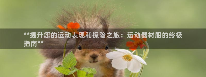 意昂3娱乐网站：**提升您的运动表现和探险之旅：运动