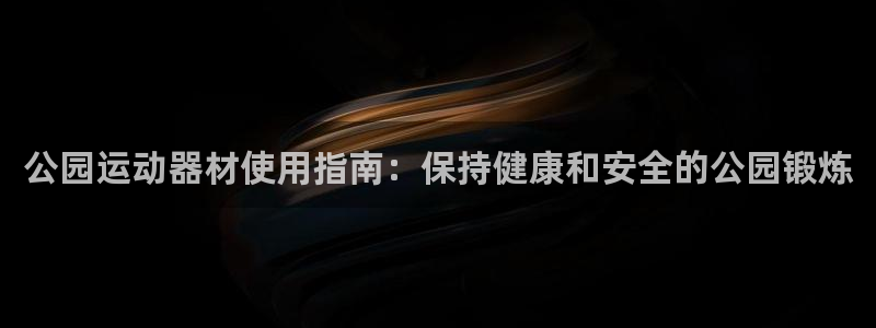 意昂体育3招商电话号码是多少：公园运动器材使用指南：