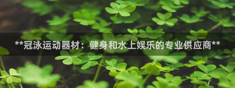 海南意昂体育3发展怎么样：**冠泳运动器材：健身和水
