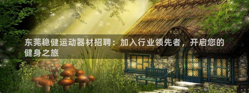 意昂3官方：东莞稳健运动器材招聘：加入行业领先者，开