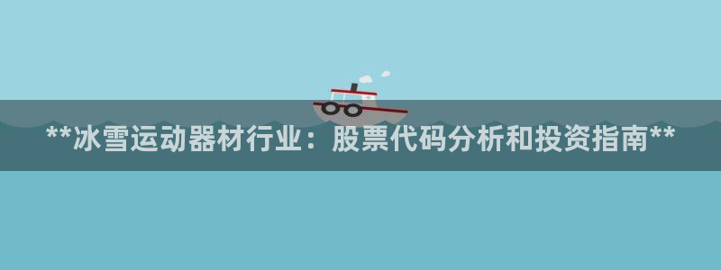 意昂体育3平台注册要钱吗：**冰雪运动器材行业：股票