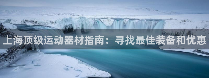 意昂3娱乐代理怎么样：上海顶级运动器材指南：寻找最佳
