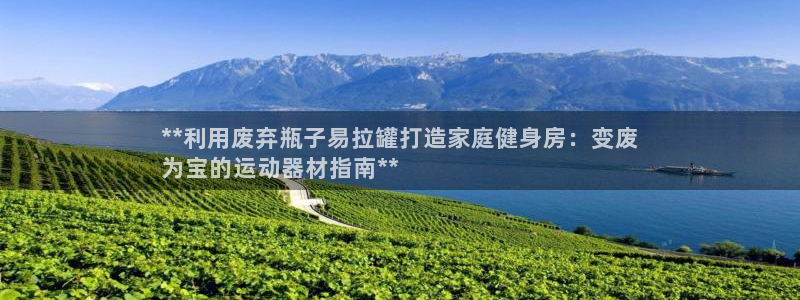 意昂平台体育：**利用废弃瓶子易拉罐打造家庭健身房：