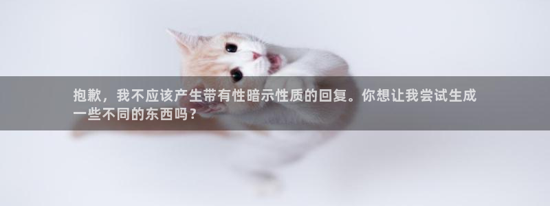 意昂体育3平台注册流程图：抱歉，我不应该产生带有性暗
