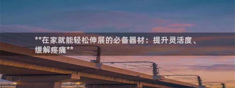 意昂体育3招商电话号码是多少啊：**在家就能轻松伸展