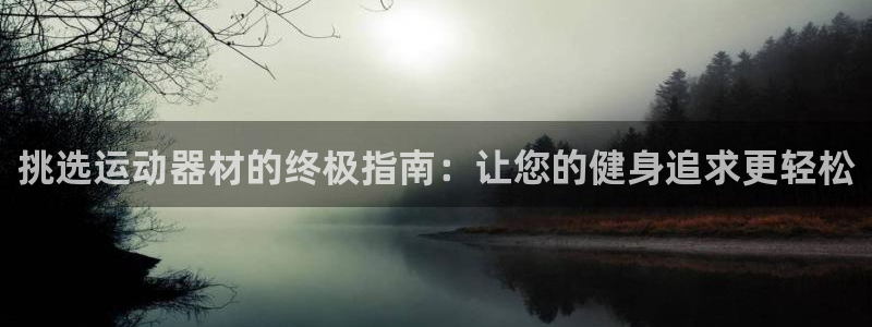 意昂体育3平台：挑选运动器材的终极指南：让您的健身追