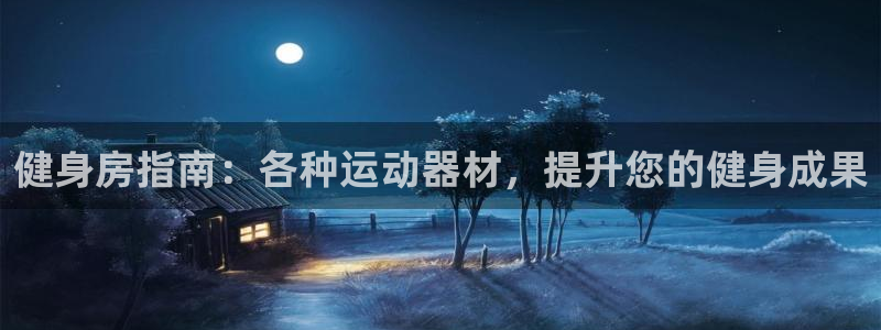 意昂3娱乐：健身房指南：各种运动器材，提升您的健身成