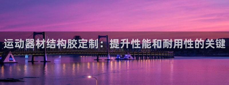 意昂体育3平台注册要钱吗：运动器材结构胶定制：提升性