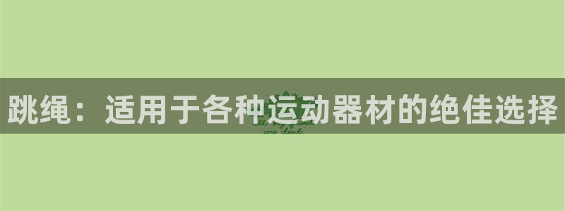 意昂体育3平台假的吗是真的吗：跳绳：适用于各种运动器