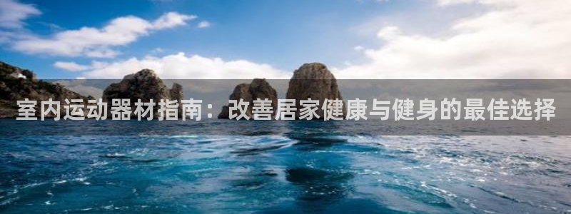 意昂体育3开户：室内运动器材指南：改善居家健康与健身