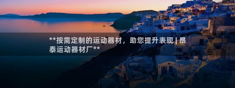 海南意昂体育3：**按需定制的运动器材，助您提升表现