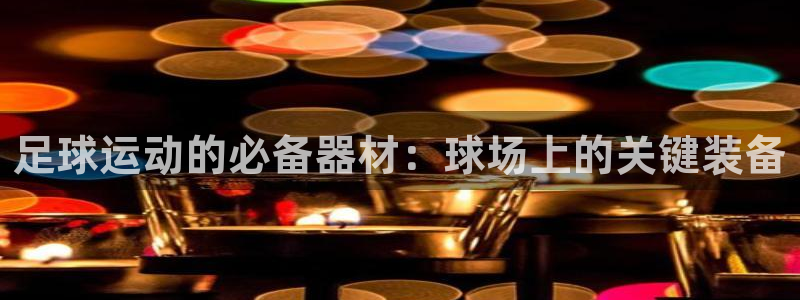 注册意昂3：足球运动的必备器材：球场上的关键装备