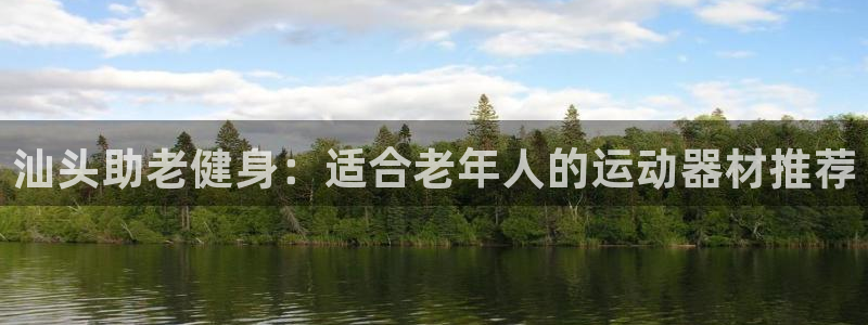 意昂体育3平台注册流程图：汕头助老健身：适合老年人的