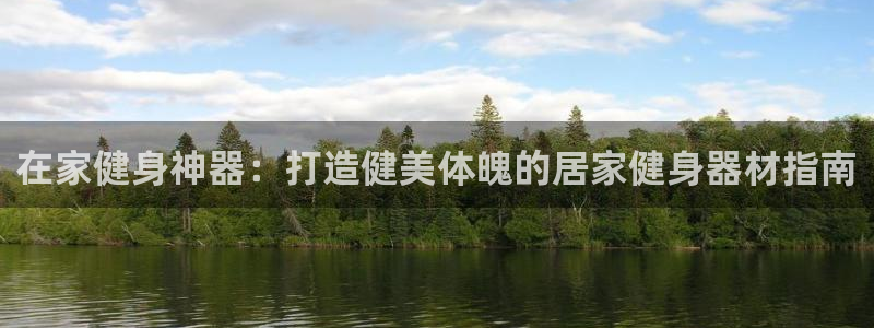 意昂3娱乐40996：在家健身神器：打造健美体魄的居