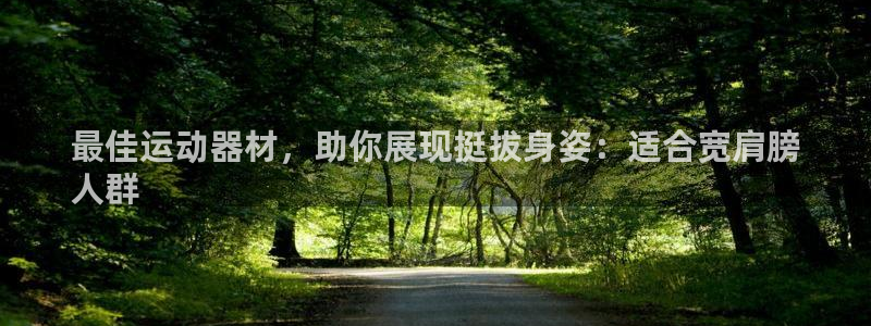 意昂3集团：最佳运动器材，助你展现挺拔身姿：适合宽肩