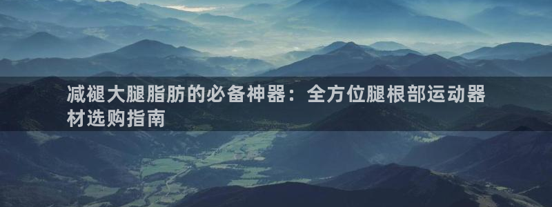 意昂3科技：减褪大腿脂肪的必备神器：全方位腿根部运动
