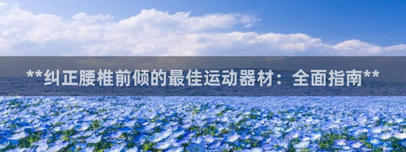 意昂体育3招商电话号码查询：**纠正腰椎前倾的最佳运