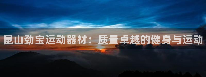 意昂体育3软件：昆山劲宝运动器材：质量卓越的健身与运
