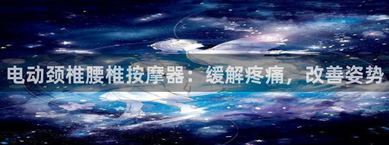 意昂体育3招商电话号码查询：电动颈椎腰椎按摩器：缓解