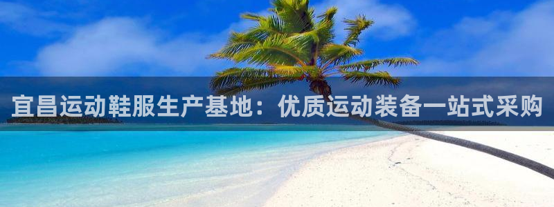 意昂体育3平台假的吗是真的吗：宜昌运动鞋服生产基地：