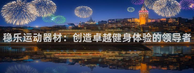 意昂3开户：稳乐运动器材：创造卓越健身体验的领导者