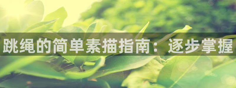 意昂3官网：跳绳的简单素描指南：逐步掌握