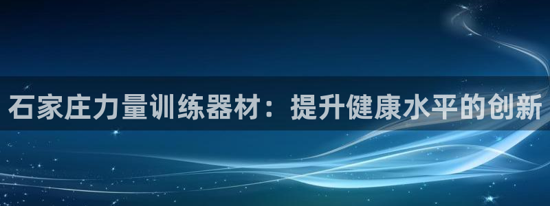 意昂体育3娱乐：石家庄力量训练器材：提升健康水平的创