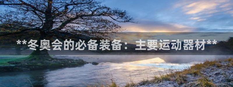 意昂体育3招商电话号码是多少号：**冬奥会的必备装备