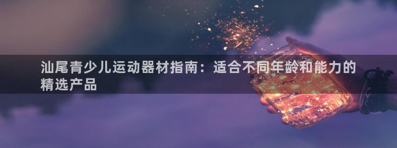 意昂3娱乐40996：汕尾青少儿运动器材指南：适合不