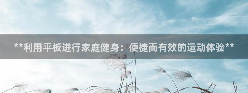 意昂3集团：**利用平板进行家庭健身：便捷而有效的运