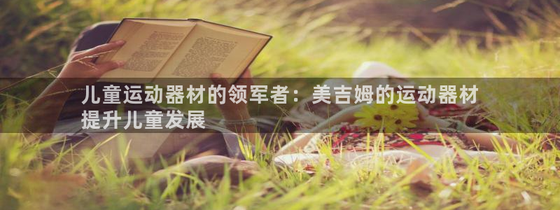 意昂体育3招商电话是多少啊：儿童运动器材的领军者：美