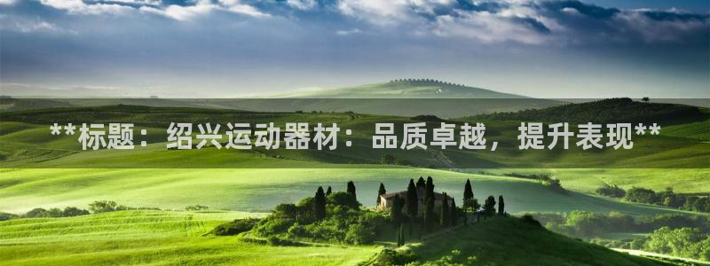 意昂体育3娱乐：**标题：绍兴运动器材：品质卓越，提