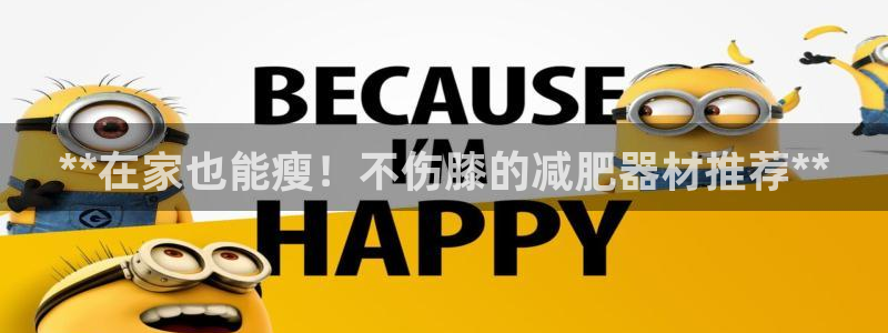 意昂体育3平台注册流程图：**在家也能瘦！不伤膝的减