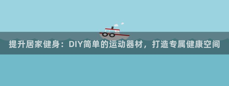 意昂3娱乐下载：提升居家健身：DIY简单的运动器材，