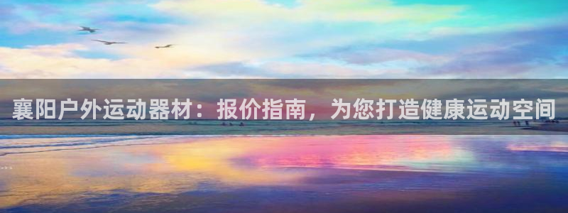 意昂体育3招商电话地址是多少：襄阳户外运动器材：报价
