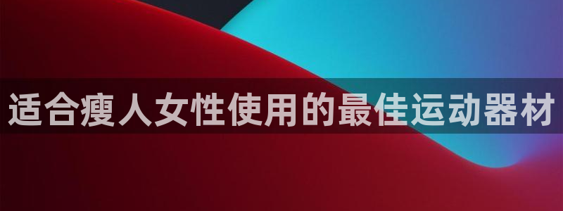 意昂体育3开户：适合瘦人女性使用的最佳运动器材