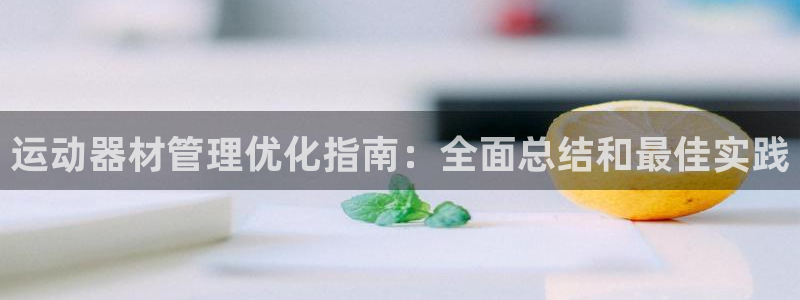 意昂体育3招商电话是多少啊：运动器材管理优化指南：全