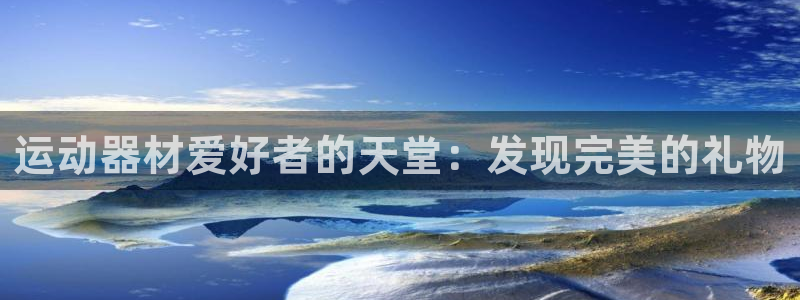 意昂3开户：运动器材爱好者的天堂：发现完美的礼物
