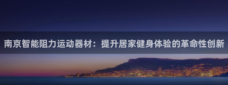意昂3娱乐首页网站大全：南京智能阻力运动器材：提升居
