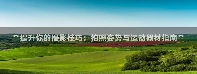 意昂体育3平台假的吗是真的吗：**提升你的摄影技巧：