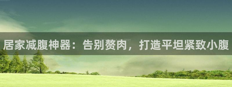 意昂体育3招商电话是多少啊：居家减腹神器：告别赘肉，