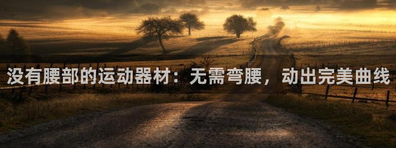 意昂体育3招商电话：没有腰部的运动器材：无需弯腰，动