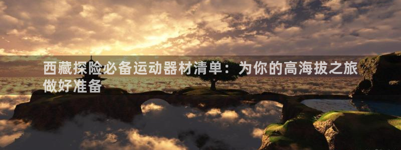 意昂体育3招商电话号码查询是多少：西藏探险必备运动器