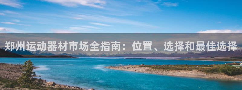 意昂体育3平台注册流程视频：郑州运动器材市场全指南：