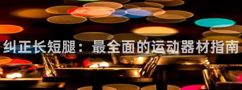 意昂3集团简介：纠正长短腿：最全面的运动器材指南